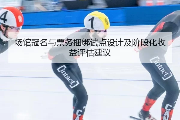 场馆冠名与票务捆绑试点设计及阶段化收益评估建议