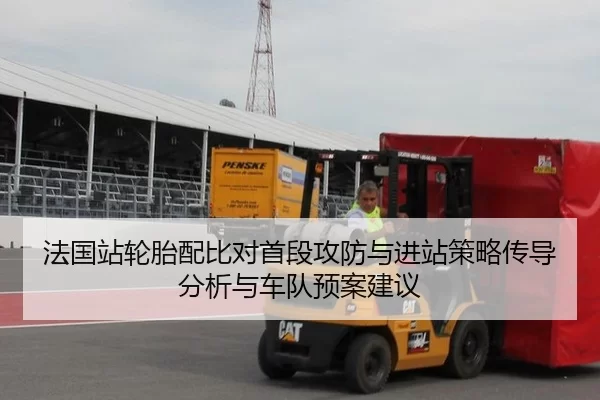 法国站轮胎配比对首段攻防与进站策略传导分析与车队预案建议