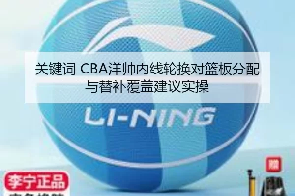关键词 CBA洋帅内线轮换对篮板分配与替补覆盖建议实操
