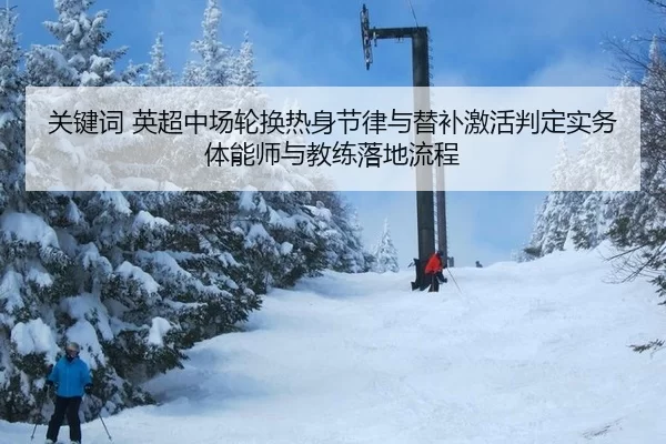 关键词 英超中场轮换热身节律与替补激活判定实务体能师与教练落地流程